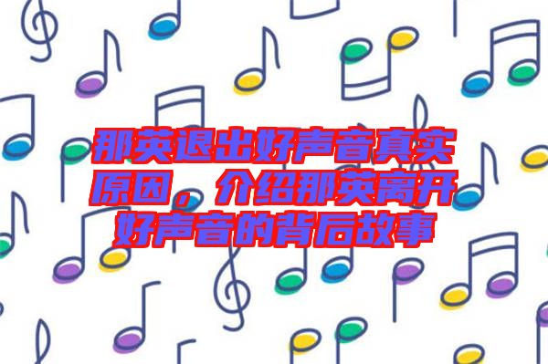 那英退出好聲音真實原因,介紹那英離開好聲音的背后故事