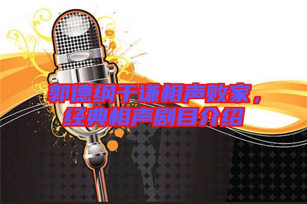 郭德綱于謙相聲敗家,經典相聲劇目介紹