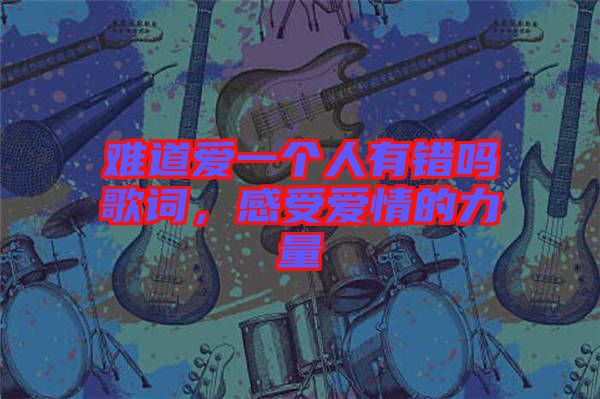 難道愛一個人有錯嗎歌詞，感受愛情的力量