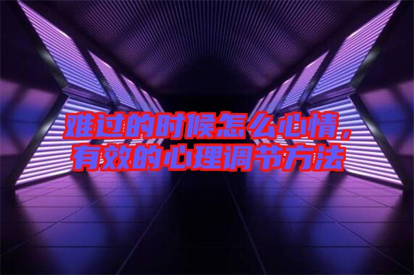 難過(guò)的時(shí)候怎么心情,有效的心理調(diào)節(jié)方法