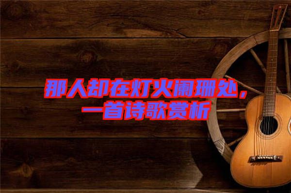 那人卻在燈火闌珊處，一首詩歌賞析