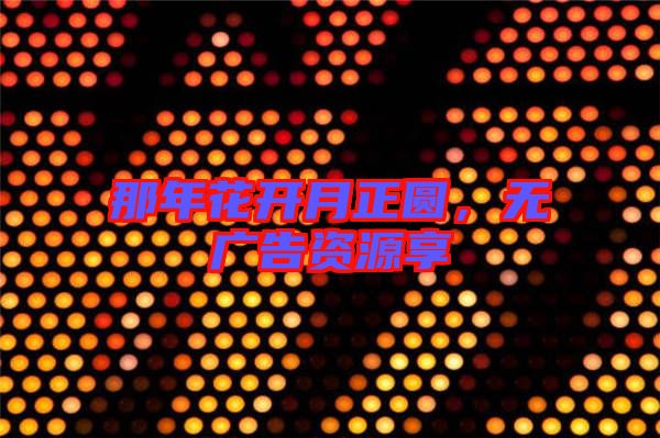 那年花開月正圓，無廣告資源享