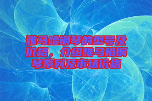 雅馬哈鋼琴的型號及價格，介紹雅馬哈鋼琴系列及市場價格
