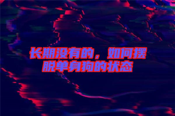 長期沒有的，如何擺脫單身狗的狀態