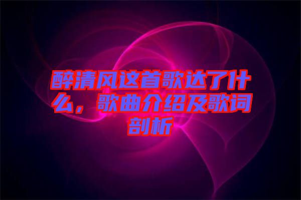 醉清風這首歌達了什么,歌曲介紹及歌詞剖析