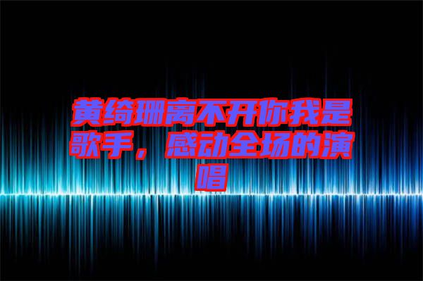 黃綺珊離不開你我是歌手，感動全場的演唱