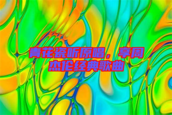 青花瓷聽(tīng)原唱，享周杰倫經(jīng)典歌曲