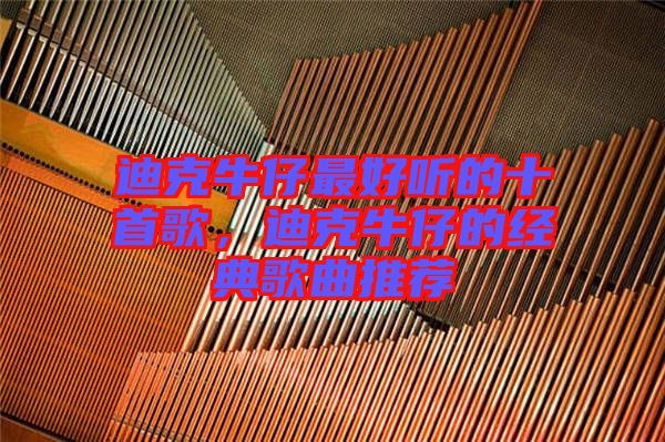迪克牛仔最好聽的十首歌,迪克牛仔的經典歌曲推薦