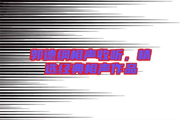 郭德綱相聲收聽(tīng),精選經(jīng)典相聲作品