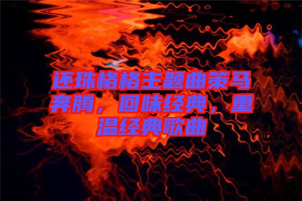 還珠格格主題曲策馬奔騰，回味經典，重溫經典歌曲