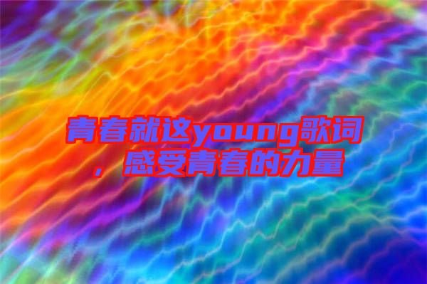 青春就這young歌詞，感受青春的力量