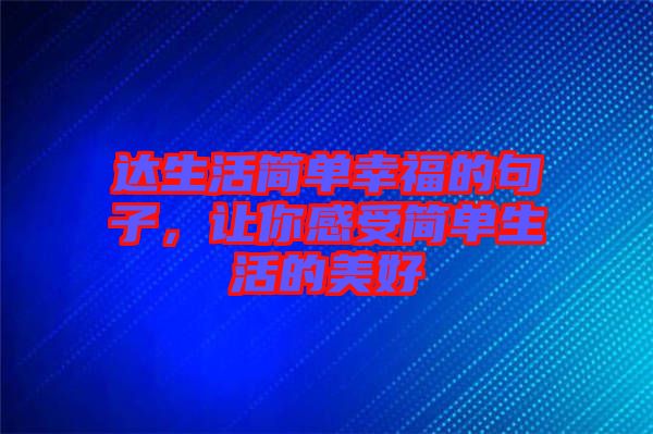 達生活簡單幸福的句子,讓你感受簡單生活的美好