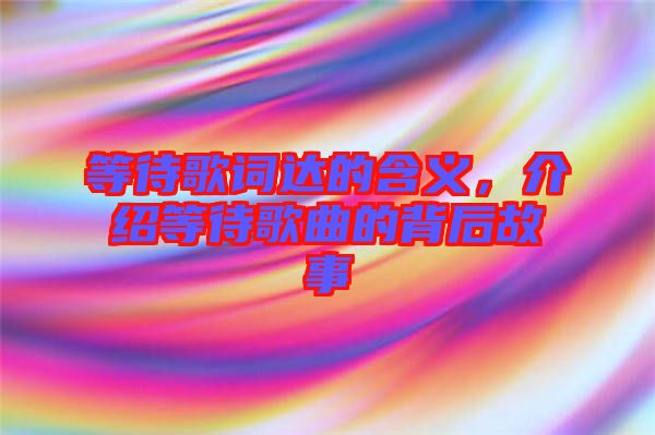 等待歌詞達的含義，介紹等待歌曲的背后故事
