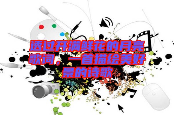 透過開滿鮮花的月亮歌詞，一首描繪美好景的詩歌