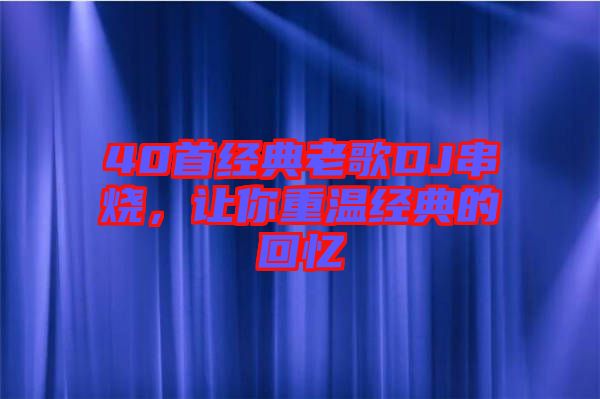 40首經典老歌DJ串燒,讓你重溫經典的回憶