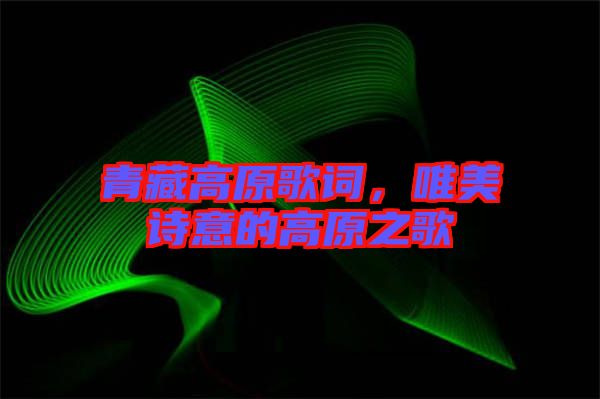 青藏高原歌詞,唯美詩意的高原之歌