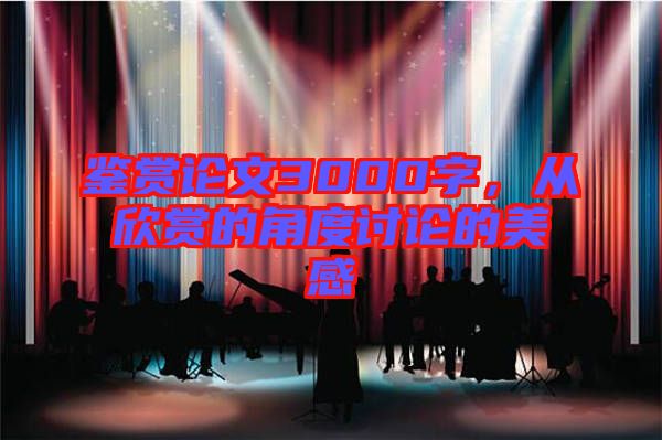 鑒賞論文3000字，從欣賞的角度討論的美感