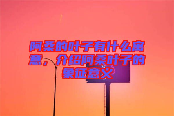 阿桑的葉子有什么寓意，介紹阿桑葉子的象征意義