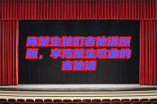 陳楚生她們吉他譜原版，享陳楚生歌曲的吉他譜