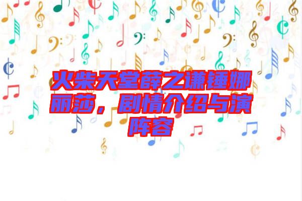 火柴天堂薛之謙錘娜麗莎，劇情介紹與演陣容