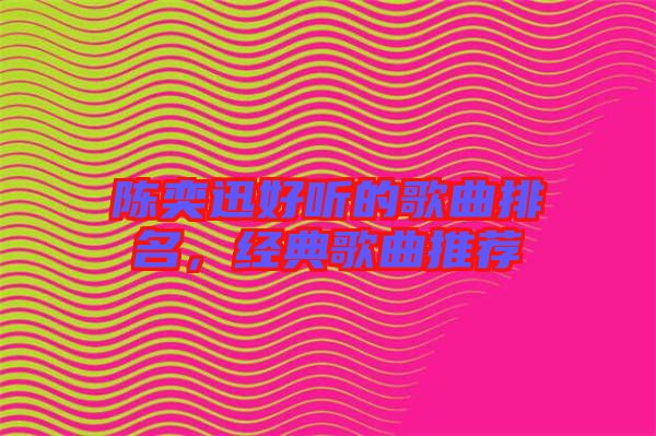 陳奕迅好聽(tīng)的歌曲排名,經(jīng)典歌曲推薦