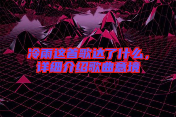 冷雨這首歌達了什么，詳細介紹歌曲意境