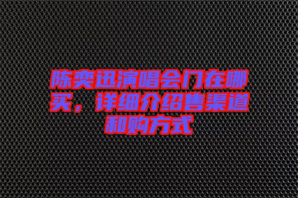 陳奕迅演唱會(huì)門在哪買，詳細(xì)介紹售渠道和購方式