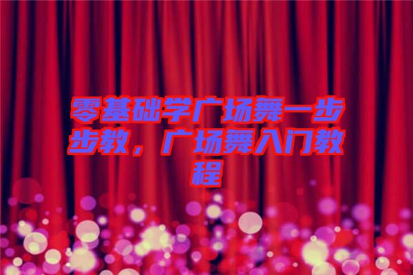 零基礎學廣場舞一步步教,廣場舞入門教程