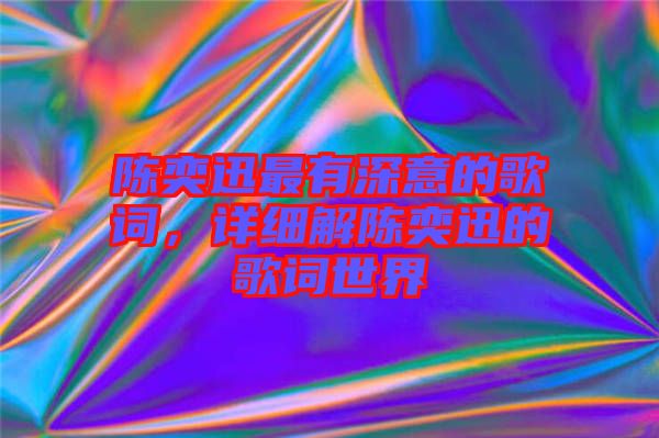 陳奕迅最有深意的歌詞,詳細解陳奕迅的歌詞世界